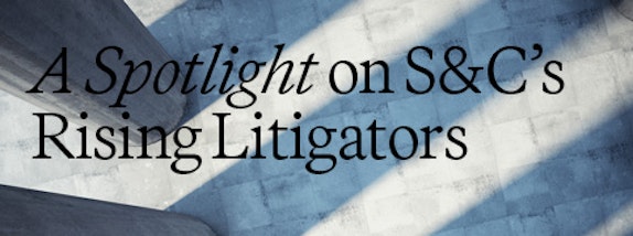  A Spotlight on S&C’s Rising Litigators